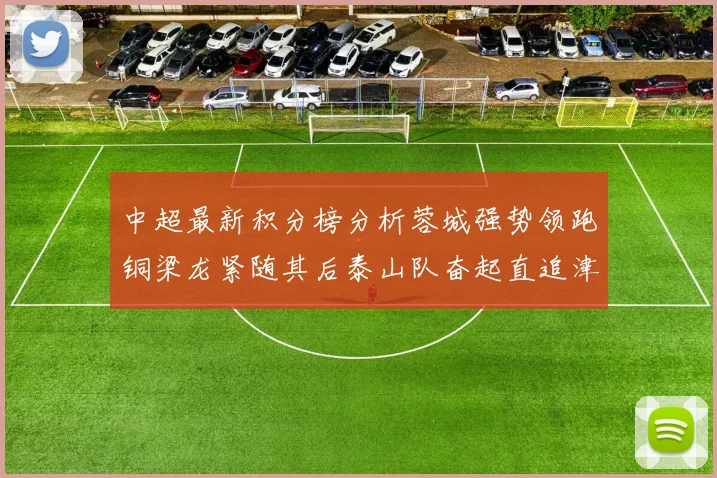 中超最新积分榜分析蓉城强势领跑铜梁龙紧随其后泰山队奋起直追津门虎仍需努力