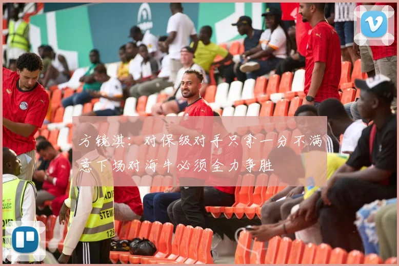 方镜淇：对保级对手只拿一分不满意下场对海牛必须全力争胜