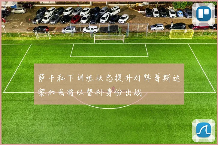 萨卡私下训练状态提升对阵哥斯达黎加或将以替补身份出战