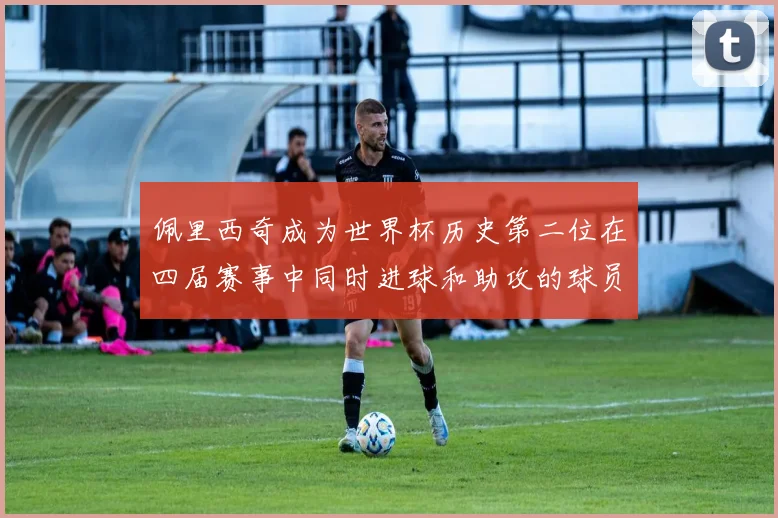 佩里西奇成为世界杯历史第二位在四届赛事中同时进球和助攻的球员仅次于梅西