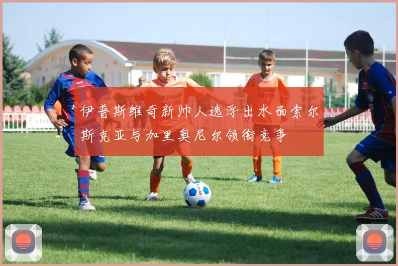 伊普斯维奇新帅人选浮出水面索尔斯克亚与加里奥尼尔领衔竞争