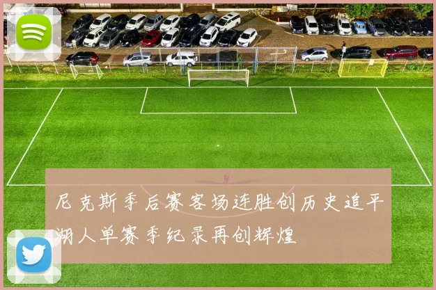 尼克斯季后赛客场连胜创历史追平湖人单赛季纪录再创辉煌