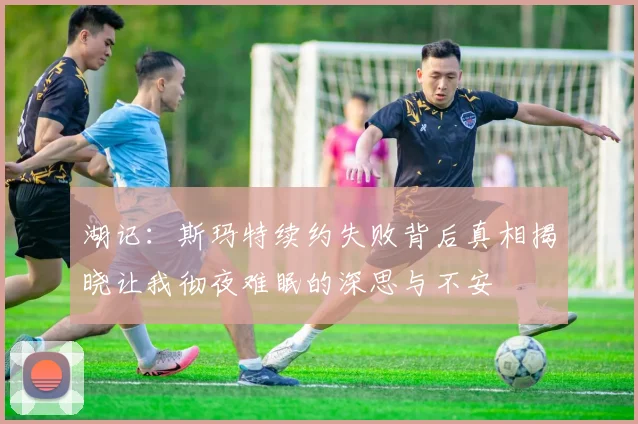 湖记：斯玛特续约失败背后真相揭晓让我彻夜难眠的深思与不安