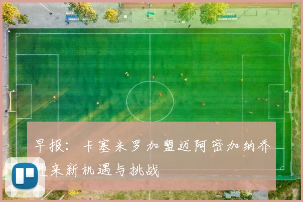 早报：卡塞米罗加盟迈阿密加纳乔迎来新机遇与挑战