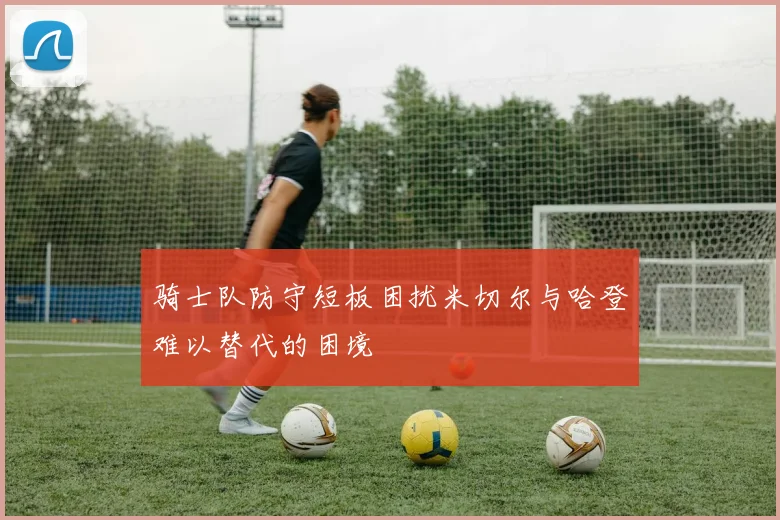 骑士队防守短板困扰米切尔与哈登难以替代的困境