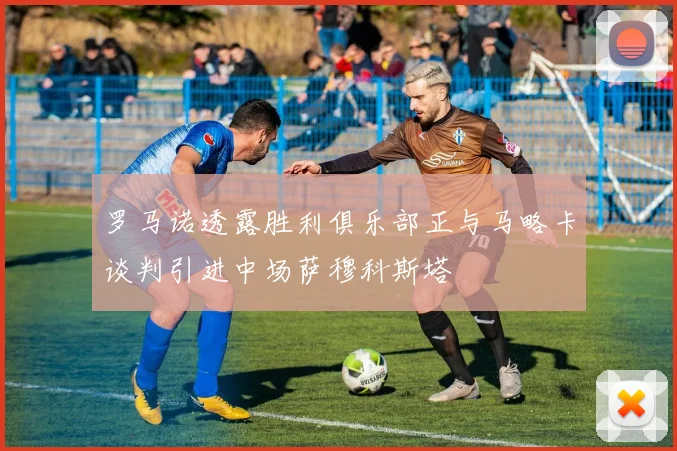 罗马诺透露胜利俱乐部正与马略卡谈判引进中场萨穆科斯塔