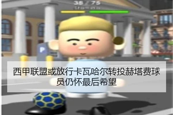 西甲联盟或放行卡瓦哈尔转投赫塔费球员仍怀最后希望